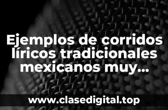 Ejemplos de corridos líricos tradicionales mexicanos muy cortos