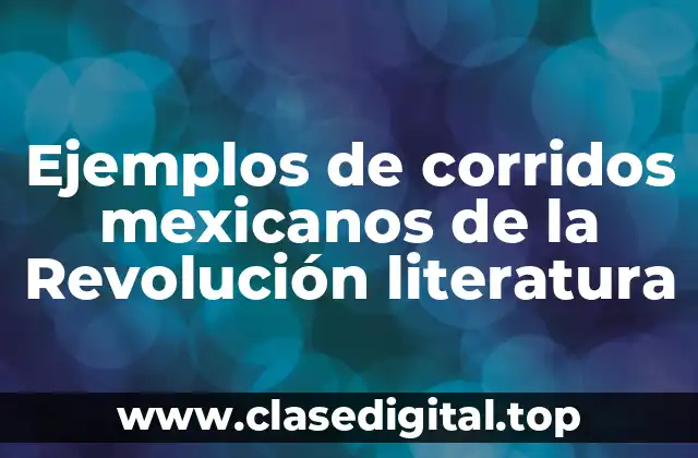 Ejemplos de corridos mexicanos de la Revolución literatura