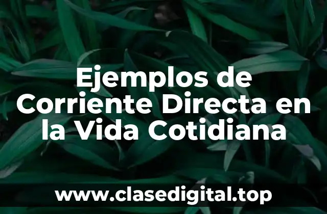 Ejemplos de Corriente Directa en la Vida Cotidiana