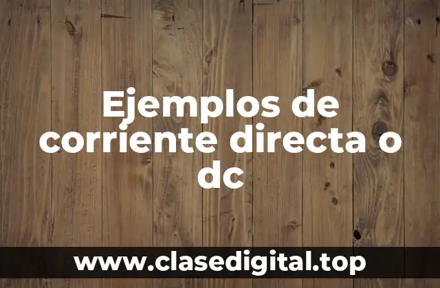 Ejemplos de corriente directa o dc