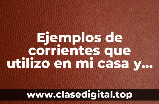 Ejemplos de corrientes que utilizo en mi casa y Significado