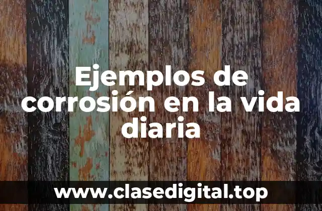 Ejemplos de corrosión en la vida diaria
