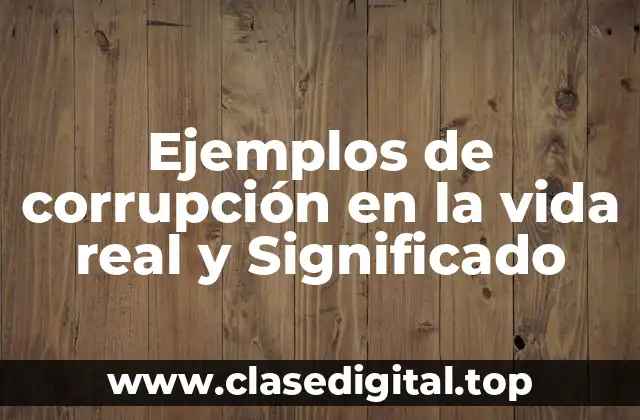 Ejemplos de corrupción en la vida real y Significado