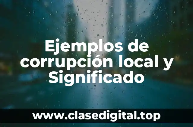 Ejemplos de corrupción local y Significado