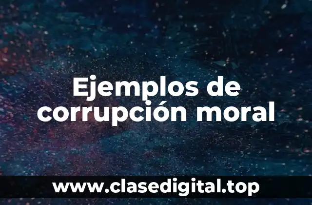 Ejemplos de corrupción moral