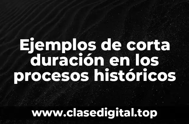 Ejemplos de corta duración en los procesos históricos
