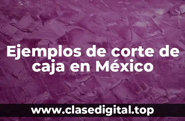 Ejemplos de corte de caja en México