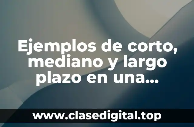 Ejemplos de corto, mediano y largo plazo en una empresa