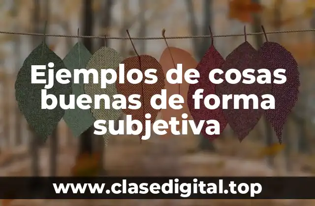 Ejemplos de cosas buenas de forma subjetiva