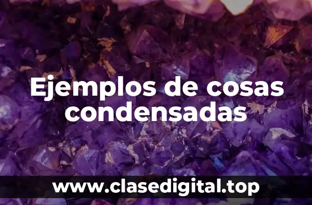 Ejemplos de cosas condensadas