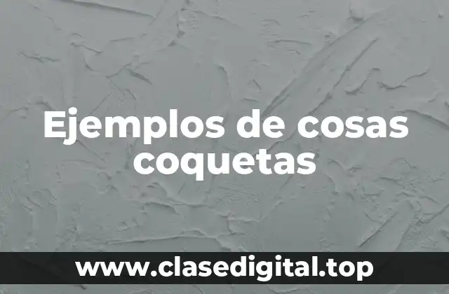 Ejemplos de cosas coquetas