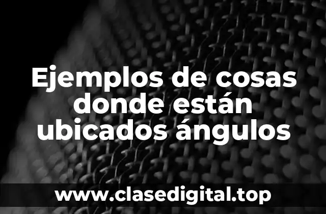 Ejemplos de cosas donde están ubicados ángulos