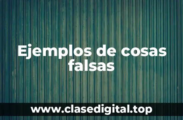 Ejemplos de cosas falsas