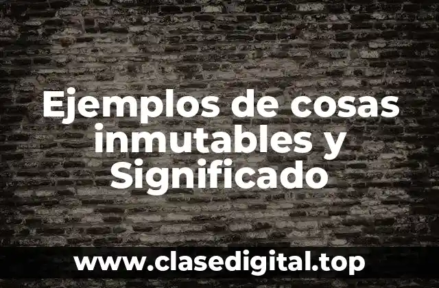 Ejemplos de cosas inmutables y Significado