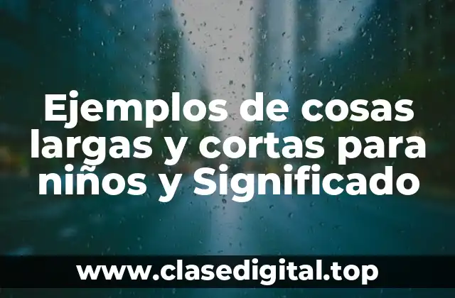 Ejemplos de cosas largas y cortas para niños y Significado