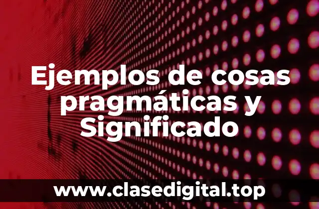 Ejemplos de cosas pragmáticas y Significado