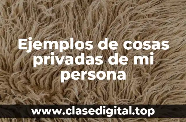 Ejemplos de cosas privadas de mi persona