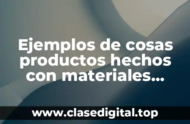 Ejemplos de cosas productos hechos con materiales sintéticos y Significado