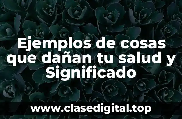 Ejemplos de cosas que dañan tu salud