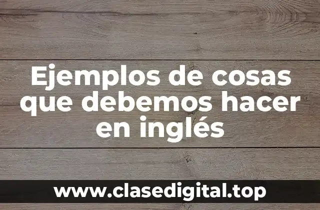 Ejemplos de cosas que debemos hacer en inglés
