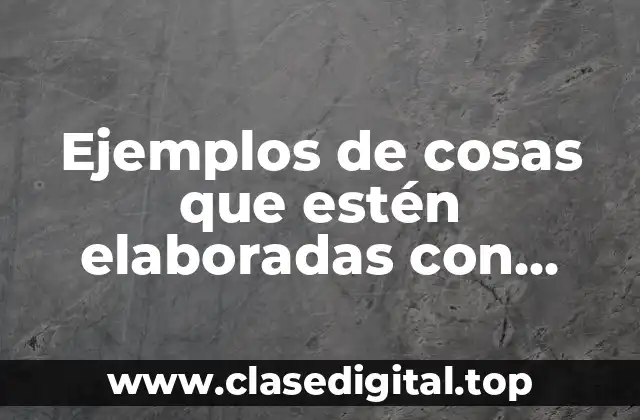 Ejemplos de cosas que estén elaboradas con lantano