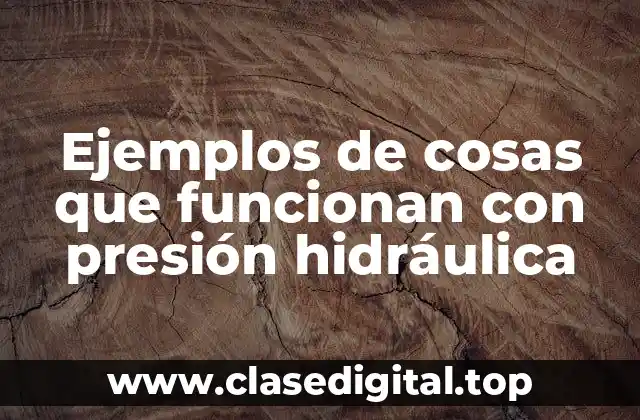 Ejemplos de cosas que funcionan con presión hidráulica