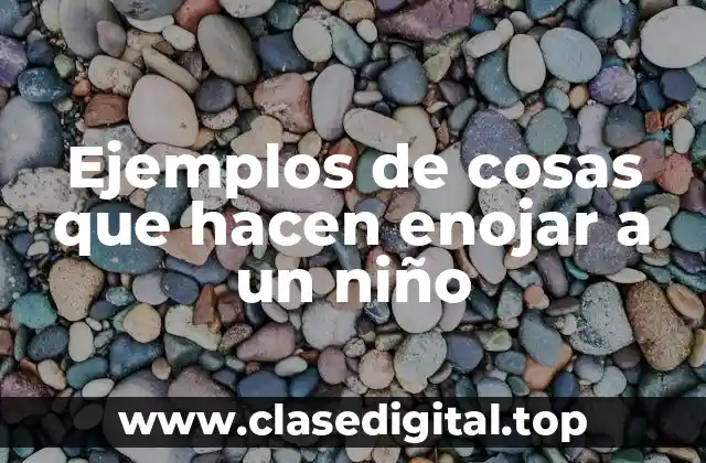 Ejemplos de cosas que hacen enojar a un niño