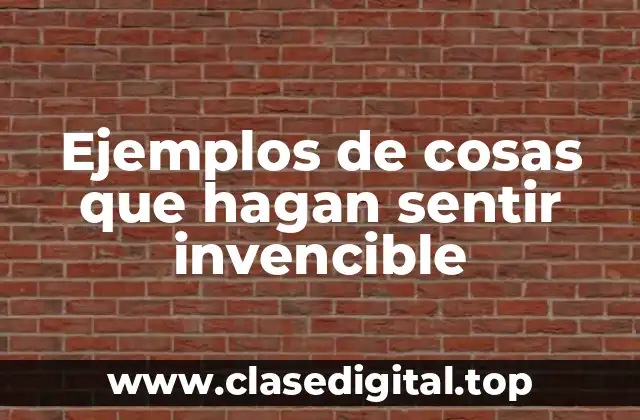 Ejemplos de cosas que hagan sentir invencible