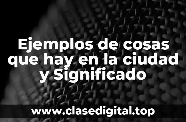 Ejemplos de cosas que hay en la ciudad y Significado