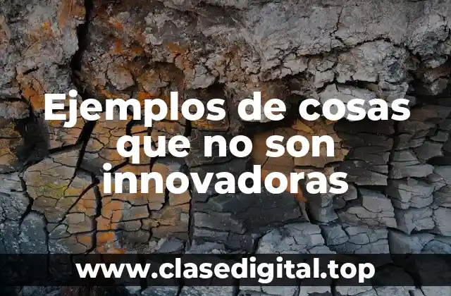 Ejemplos de cosas que no son innovadoras