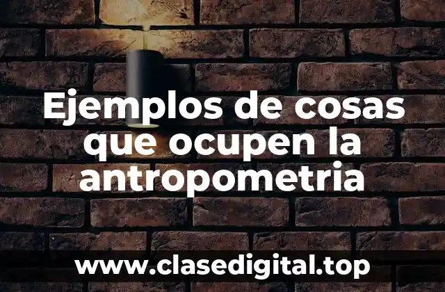 Ejemplos de cosas que ocupen la antropometria