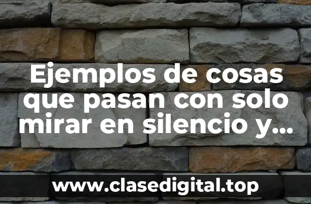 Ejemplos de cosas que pasan con solo mirar en silencio y Significado