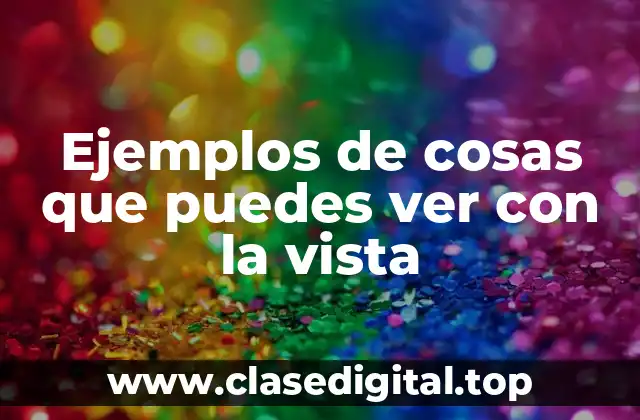 Ejemplos de cosas que puedes ver con la vista