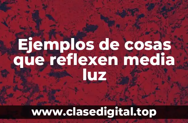 Ejemplos de cosas que reflexen media luz