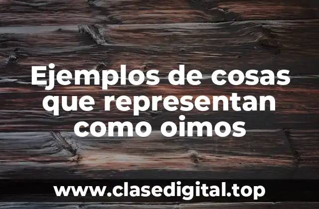 Ejemplos de cosas que representan como oimos