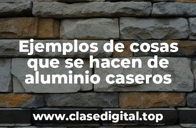 Ejemplos de cosas que se hacen de aluminio caseros