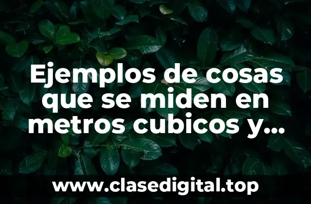 Ejemplos de cosas que se miden en metros cubicos