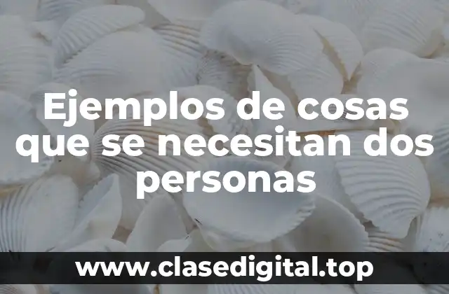 Ejemplos de cosas que se necesitan dos personas