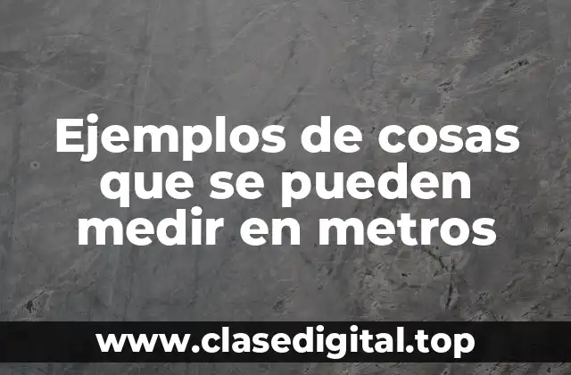 Ejemplos de cosas que se pueden medir en metros