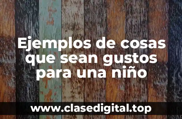 Ejemplos de cosas que sean gustos para una niño