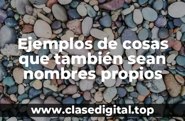 Ejemplos de cosas que también sean nombres propios