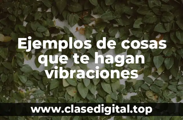 Ejemplos de cosas que te hagan vibraciones