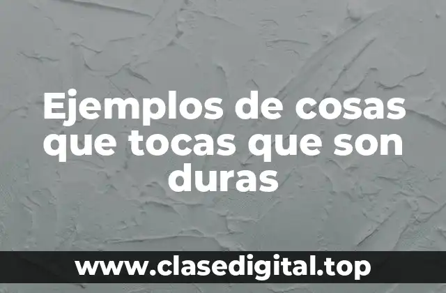 Ejemplos de cosas que tocas que son duras