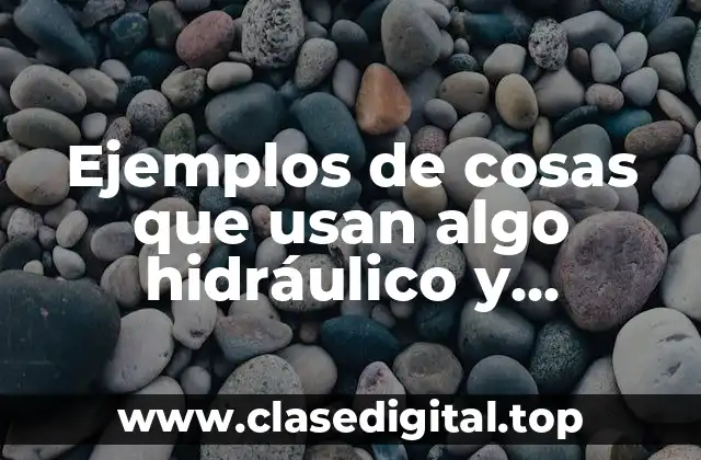 Ejemplos de cosas que usan algo hidráulico