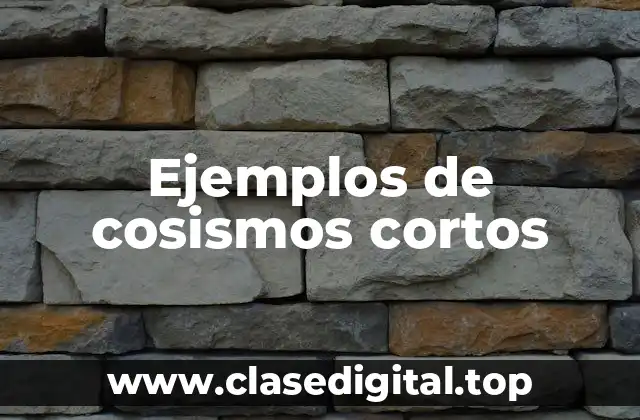 Ejemplos de cosismos cortos
