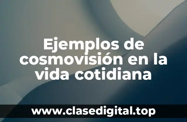 Ejemplos de cosmovisión en la vida cotidiana