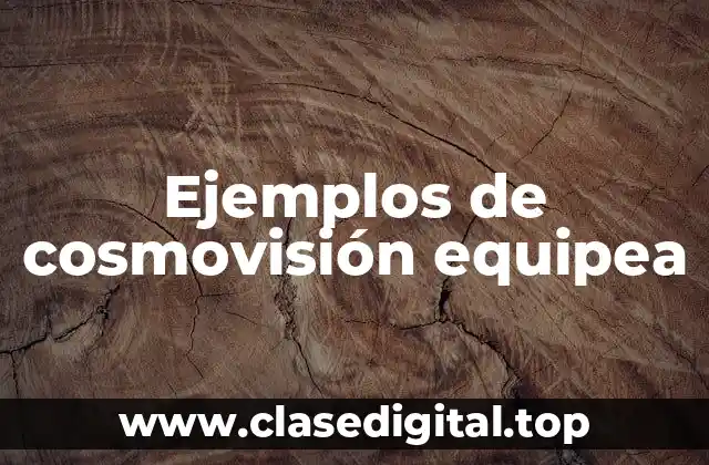 Ejemplos de cosmovisión equipea
