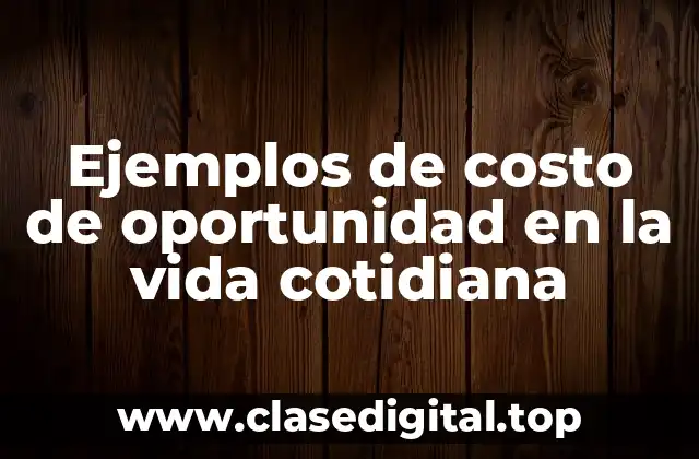 Ejemplos de costo de oportunidad en la vida cotidiana