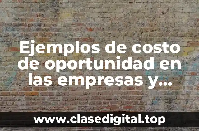 Ejemplos de costo de oportunidad en las empresas y Significado