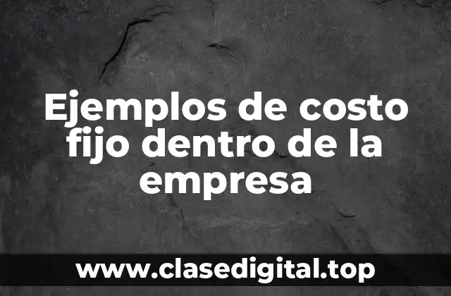 Ejemplos de costo fijo dentro de la empresa